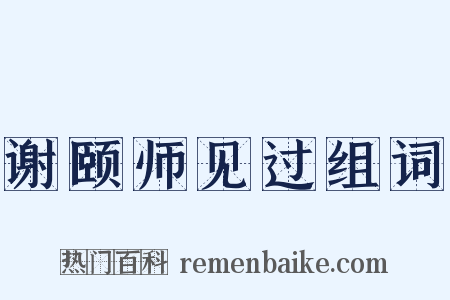 谢颐师见过组词是什么意思的图片